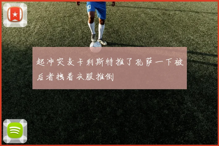 起冲突麦卡利斯特推了孔萨一下被后者拽着衣服推倒