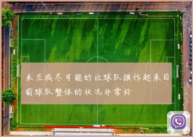 米兰我尽可能的让球队振作起来目前球队整体的状况非常好